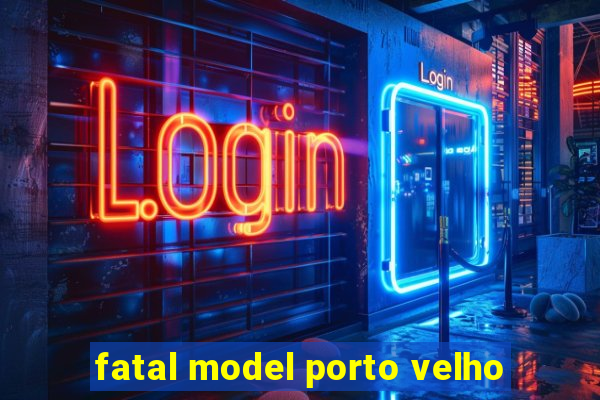 fatal model porto velho